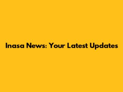 Inasa News: Your Latest Updates