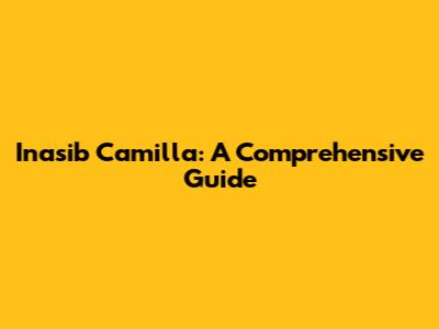 Inasib Camilla: A Comprehensive Guide