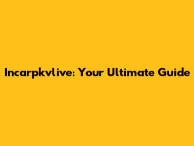 Incarpkvlive: Your Ultimate Guide