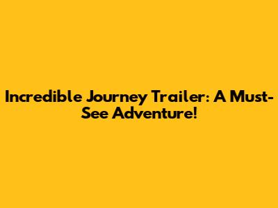 Incredible Journey Trailer: A Must-See Adventure!