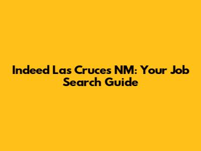 Indeed Las Cruces NM: Your Job Search Guide