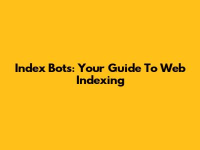 Index Bots: Your Guide To Web Indexing