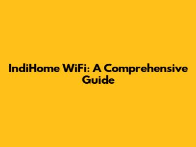IndiHome WiFi: A Comprehensive Guide
