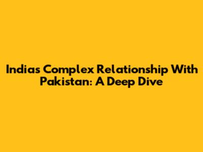 India's Complex Relationship With Pakistan: A Deep Dive