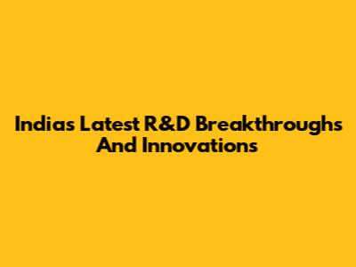 India's Latest R&D Breakthroughs And Innovations