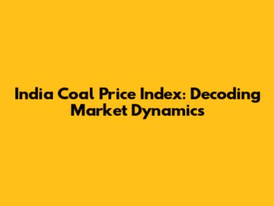 India Coal Price Index: Decoding Market Dynamics