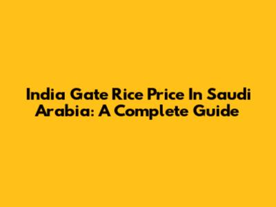 India Gate Rice Price In Saudi Arabia: A Complete Guide