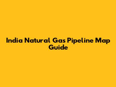 India Natural Gas Pipeline Map Guide