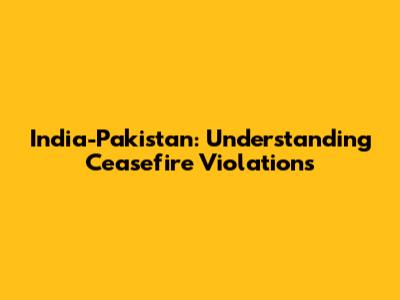 India-Pakistan: Understanding Ceasefire Violations