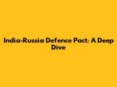 India-Russia Defence Pact: A Deep Dive