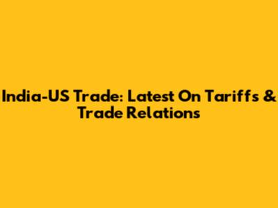 India-US Trade: Latest On Tariffs & Trade Relations