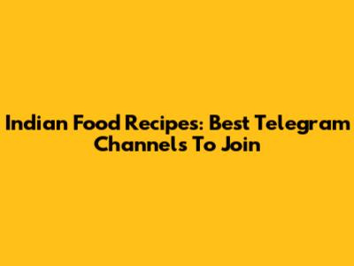 Indian Food Recipes: Best Telegram Channels To Join