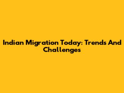 Indian Migration Today: Trends And Challenges