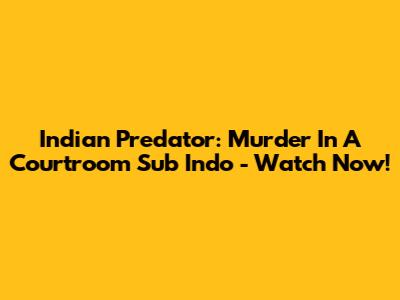 Indian Predator: Murder In A Courtroom Sub Indo - Watch Now!