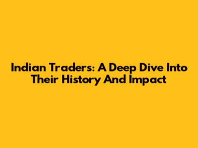Indian Traders: A Deep Dive Into Their History And Impact