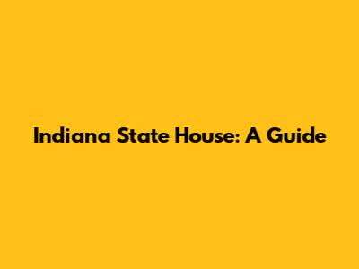 Indiana State House: A Guide