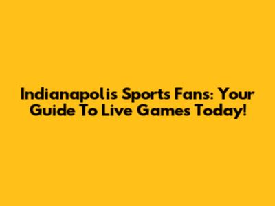 Indianapolis Sports Fans: Your Guide To Live Games Today!