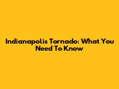 Indianapolis Tornado: What You Need To Know