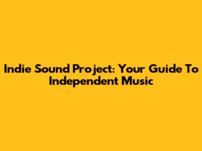Indie Sound Project: Your Guide To Independent Music
