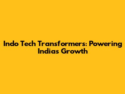 Indo Tech Transformers: Powering India's Growth