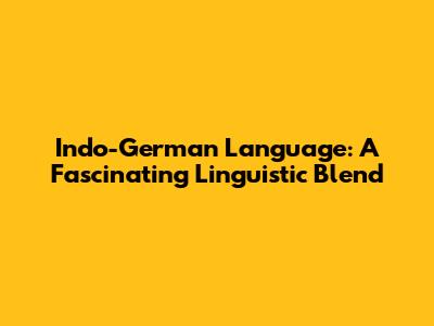 Indo-German Language: A Fascinating Linguistic Blend