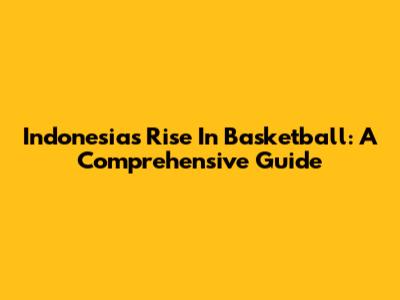 Indonesia's Rise In Basketball: A Comprehensive Guide