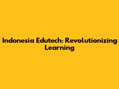 Indonesia Edutech: Revolutionizing Learning