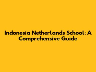 Indonesia Netherlands School: A Comprehensive Guide