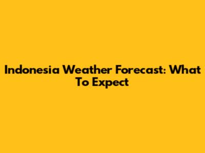 Indonesia Weather Forecast: What To Expect