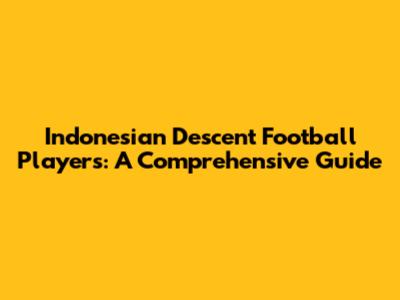 Indonesian Descent Football Players: A Comprehensive Guide