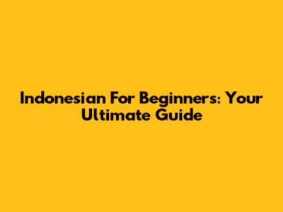 Indonesian For Beginners: Your Ultimate Guide