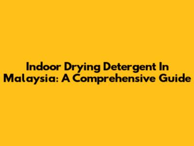 Indoor Drying Detergent In Malaysia: A Comprehensive Guide