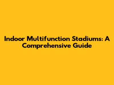 Indoor Multifunction Stadiums: A Comprehensive Guide