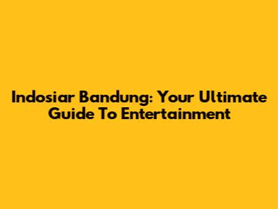 Indosiar Bandung: Your Ultimate Guide To Entertainment
