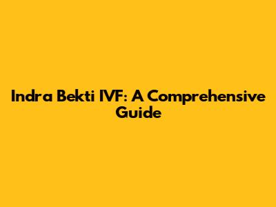 Indra Bekti IVF: A Comprehensive Guide