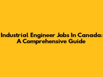 Industrial Engineer Jobs In Canada: A Comprehensive Guide