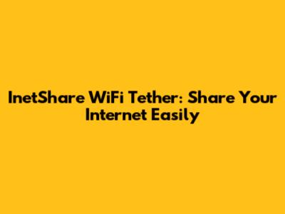 InetShare WiFi Tether: Share Your Internet Easily