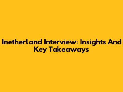Inetherland Interview: Insights And Key Takeaways