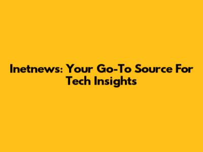 Inetnews: Your Go-To Source For Tech Insights