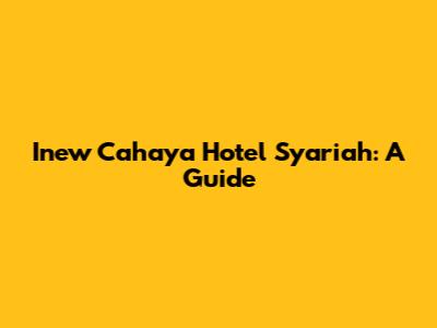 Inew Cahaya Hotel Syariah: A Guide