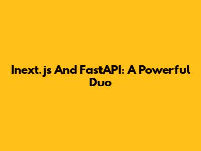 Inext.js And FastAPI: A Powerful Duo