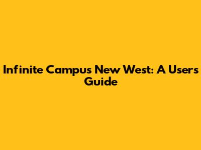 Infinite Campus New West: A User's Guide