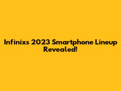 Infinix's 2023 Smartphone Lineup Revealed!