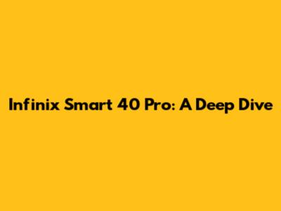 Infinix Smart 40 Pro: A Deep Dive