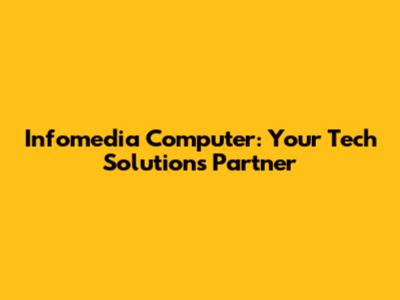 Infomedia Computer: Your Tech Solutions Partner