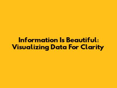 Information Is Beautiful: Visualizing Data For Clarity