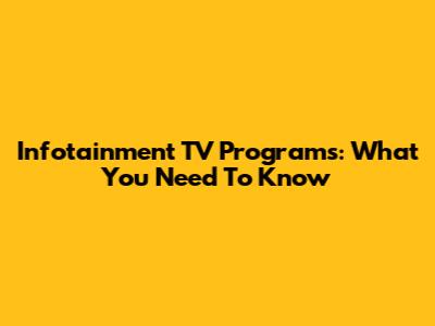 Infotainment TV Programs: What You Need To Know