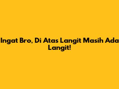 Ingat Bro, Di Atas Langit Masih Ada Langit!