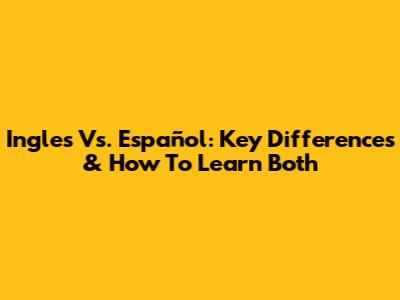 Ingles Vs. Español: Key Differences & How To Learn Both