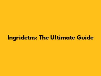 Ingridetns: The Ultimate Guide